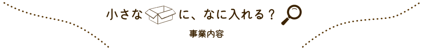 小さなハコに、なに入れる？事業内容